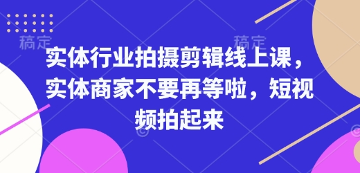 实体行业拍摄剪辑线上课，实体商家不要再等啦，短视频拍起来-苍穹网创