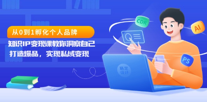 从0到1孵化个人品牌，知识IP变现课教你洞察自己，打造爆品，实现私域变现-苍穹网创