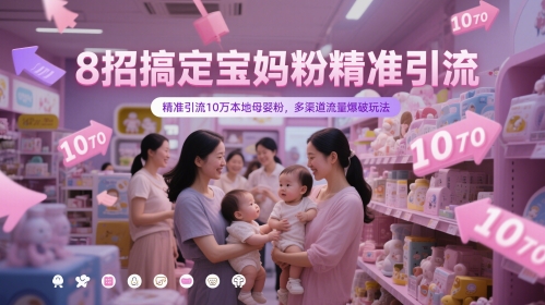 8招搞定宝妈粉精准引流，精准引流10万本地母婴粉，多渠道流量爆破玩法-苍穹网创