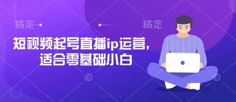 短视频起号直播ip运营，适合零基础小白-苍穹网创