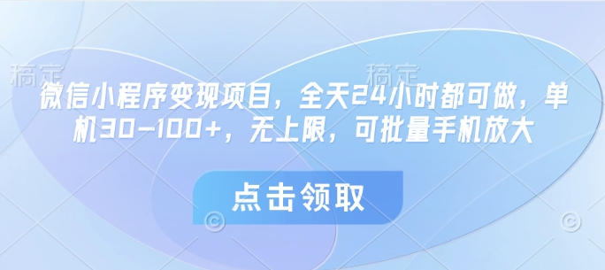 微信小程序变现项目，全天24小时都可做，单机30-100+，无上限，可批量手机放大-苍穹网创