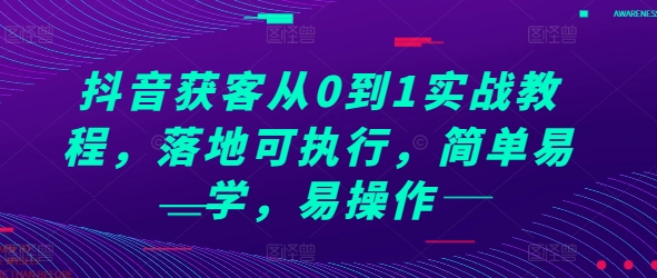 抖音获客从0到1实战教程，落地可执行，简单易学，易操作-苍穹网创