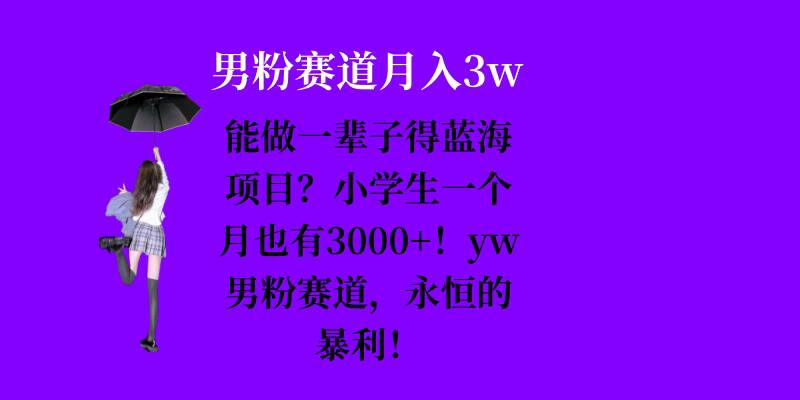能做一辈子的蓝海项目？小学生一个月也有3000+，yw男粉赛道，永恒的暴利-苍穹网创