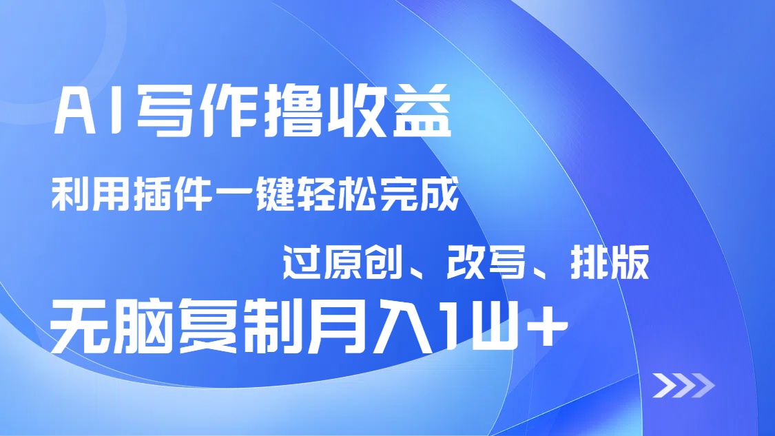 AI写作撸收益，利用插件改写排版100%过原创，小白无脑复制粘贴月入10000+-苍穹网创