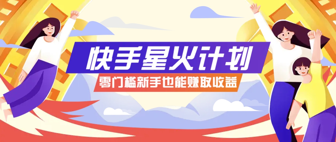 快手星火计划，零门槛、零粉丝也能参与，而且收益可观，一条视频爆赚7000+！-苍穹网创
