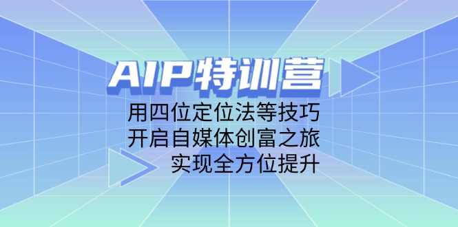 AIP特训营，用四位定位法等技巧，开启自媒体创富之旅，实现全方位提升-苍穹网创