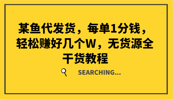 某鱼代发货，每单1分钱，轻松赚好几个W，无货源全干货教程-苍穹网创