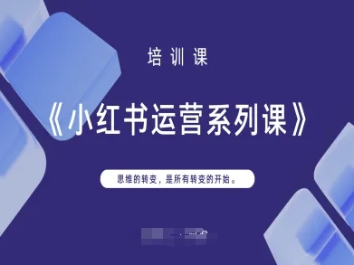 小红书运营系列课，思维的转变，是所有转变的开始-苍穹网创