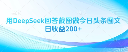 用DeepSeek回答截图做今日头条图文日收益200+-苍穹网创