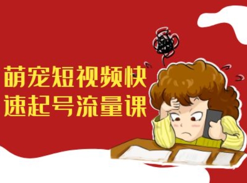 萌宠短视频快速起号流量课，短视频带货宠物新风口-苍穹网创