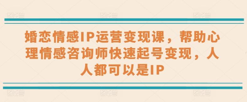 婚恋情感IP运营变现课，帮助心理情感咨询师快速起号变现，人人都可以是IP-苍穹网创