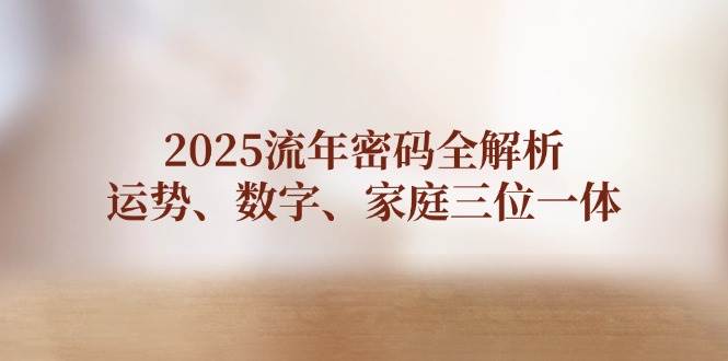 2025流年密码全解析，运势、数字、家庭三位一体-苍穹网创
