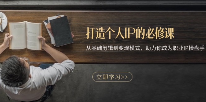 打造个人IP的必修课：从基础剪辑到变现模式，助力你成为职业IP操盘手-苍穹网创