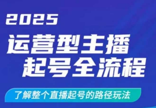 2025运营型主播起号全流程，了解整个直播起号的路径玩法(全程一个半小时，干货满满)-苍穹网创