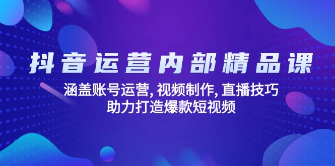 抖音运营内部精品课：涵盖账号运营, 视频制作, 直播技巧, 助力打造爆款…-苍穹网创