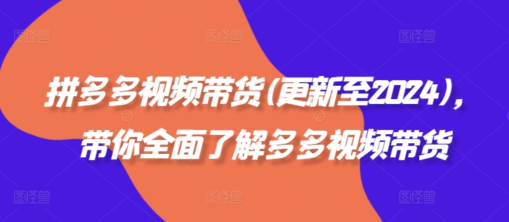 拼多多视频带货(更新至2024)，带你全面了解多多视频带货-苍穹网创