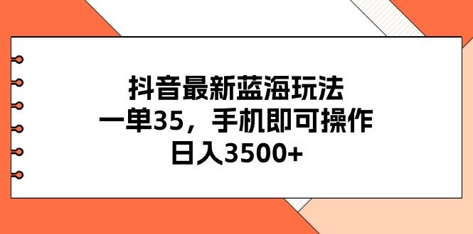 抖音最新蓝海玩法，一单35，手机即可操作，日入3500+，不了解一下真是…-苍穹网创