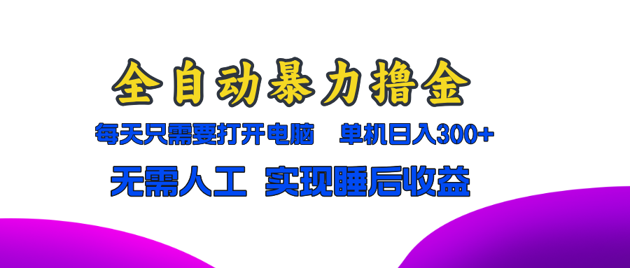 全自动暴力撸金，只需要打开电脑，单机日入300+无需人工，实现睡后收益-苍穹网创