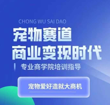 宠物赛道商业变现时代，学习宠物短视频带货变现，将宠物热爱变成事业-苍穹网创