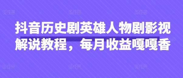 抖音历史剧英雄人物剧影视解说教程，每月收益嘎嘎香-苍穹网创