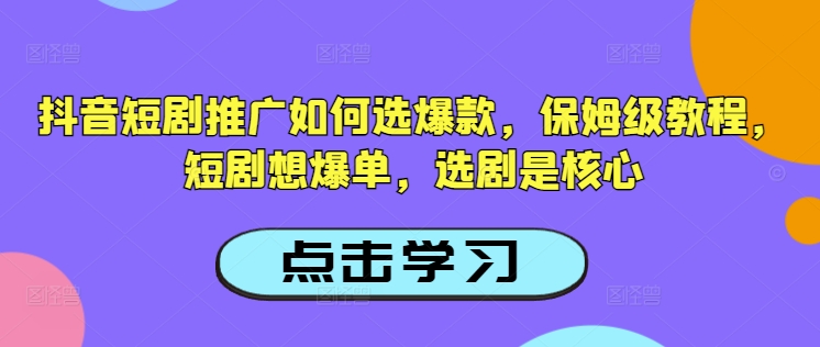 抖音短剧推广如何选爆款，保姆级教程，短剧想爆单，选剧是核心-苍穹网创