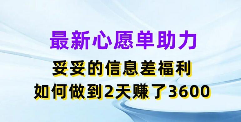 最新心愿单助力，妥妥的信息差福利，两天赚了3.6K【揭秘】-苍穹网创