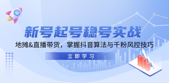 新号起号稳号实战：地摊&直播带货，掌握抖音算法与千粉风控技巧-苍穹网创