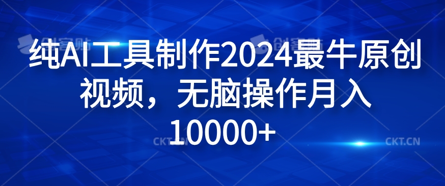 纯AI工具制作2024最牛原创视频，无脑操作月入1W+【揭秘】-苍穹网创