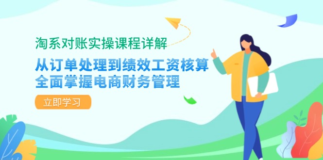 淘系对账实操课程详解：从订单处理到绩效工资核算，全面掌握电商财务管理-苍穹网创