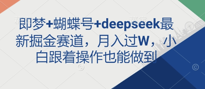 即梦+蝴蝶号+deepseek最新掘金赛道，月入过W，小白跟着操作也能做到-苍穹网创