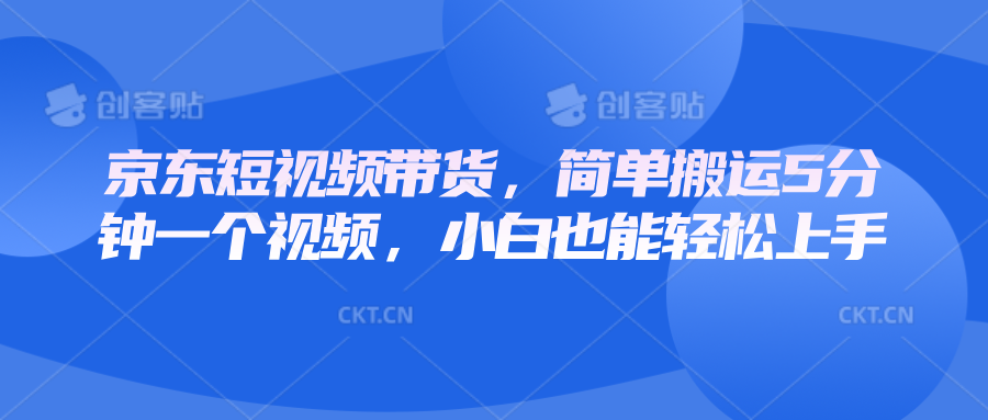 京东短视频带货，简单搬运5分钟一个视频，小白也能轻松上手-苍穹网创