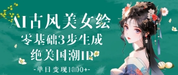 AI古风美女绘：零基础3步生成绝美国潮IP，单日变现1k+-苍穹网创