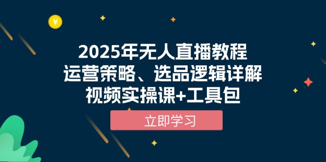 2025年无人直播教程，运营策略、选品逻辑详解，视频实操课+工具包-苍穹网创