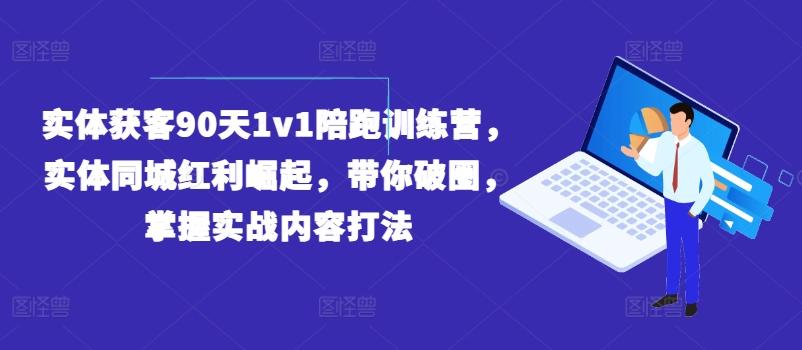 实体获客90天1v1陪跑训练营，实体同城红利崛起，带你破圈，掌握实战内容打法-苍穹网创