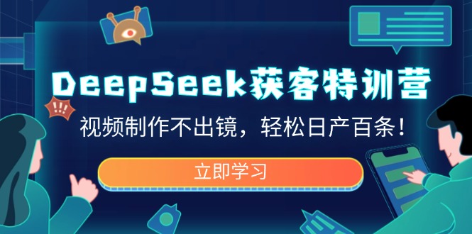 DeepSeek获客特训营，视频制作不出镜，轻松日产百条！-苍穹网创