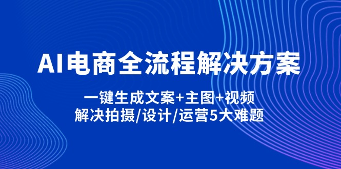 AI电商全流程解决方案,一键生成文案+主图+视频,解决拍摄/设计/运营5大难题-苍穹网创