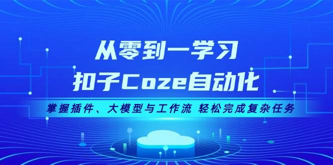 从零到一学习扣子Coze自动化，掌握插件、大模型与工作流 轻松完成复杂任务-苍穹网创
