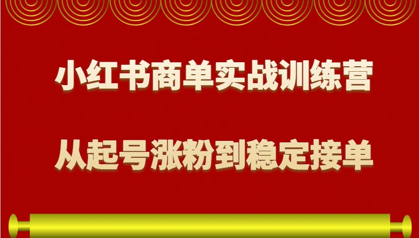 小红书商单实战训练营，从0到1教你如何变现，从起号涨粉到稳定接单，适合新手-苍穹网创