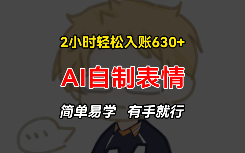 2小时轻松入账630+赚钱项目，手把手教你做AI自制表情，简单易学有手就行-苍穹网创
