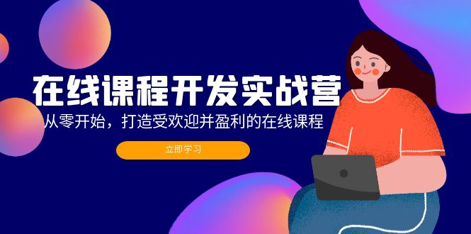 在线课程开发实战营：从零开始，打造受欢迎并盈利的在线课程(更新-苍穹网创