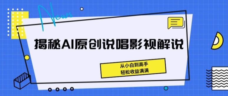 揭秘AI原创说唱影视解说，从小白到高手，轻松收益满满【揭秘】-苍穹网创