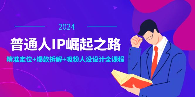普通人IP崛起之路：打造个人品牌，精准定位+爆款拆解+吸粉人设设计全课程-苍穹网创