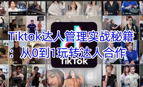 Tiktok达人管理实战秘籍：从0到1玩转达人合作-苍穹网创