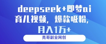 deepseek+即梦ai育儿视频，爆款吸粉，月入1w-苍穹网创