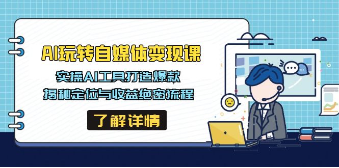 AI玩转自媒体变现课，实操AI工具打造爆款，揭秘定位与收益绝密流程-苍穹网创