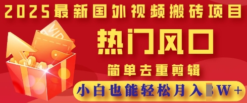 2025最新视频搬砖项目，热门风口，简单去重剪辑，小白也能轻松月入过W-苍穹网创