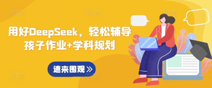 用好DeepSeek，轻松辅导孩子作业+学科规划-苍穹网创