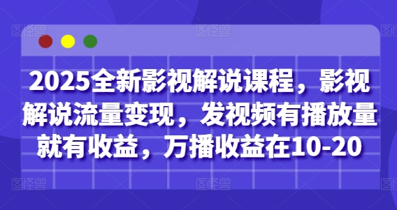 2025全新影视解说课程，影视解说流量变现，发视频有播放量就有收益，万播收益在10-20-苍穹网创