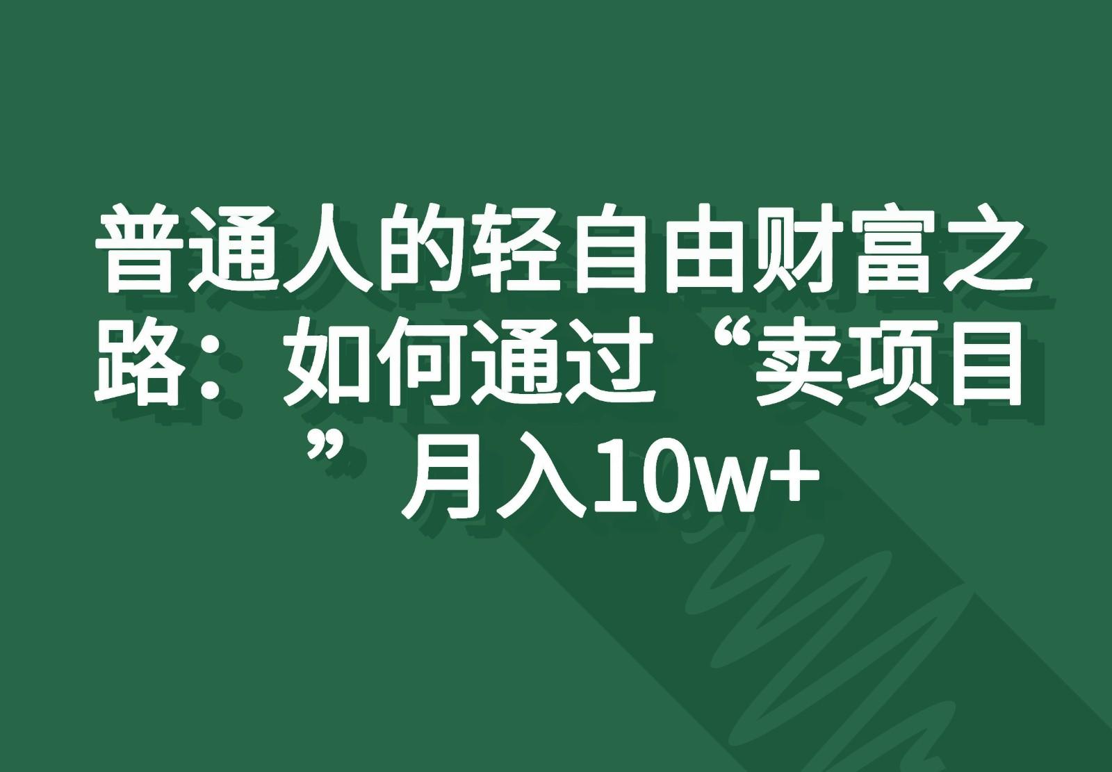 普通人的轻自由财富之路：如何通过“卖项目”月入10w+-苍穹网创
