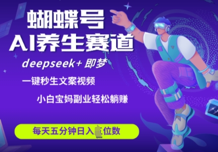 蝴蝶号大健康养生赛道，deepseek+即梦AI快速产出爆款视频，起号快，带货超级猛，日入四位数-苍穹网创